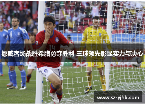 挪威客场战胜希腊勇夺胜利 三球领先彰显实力与决心