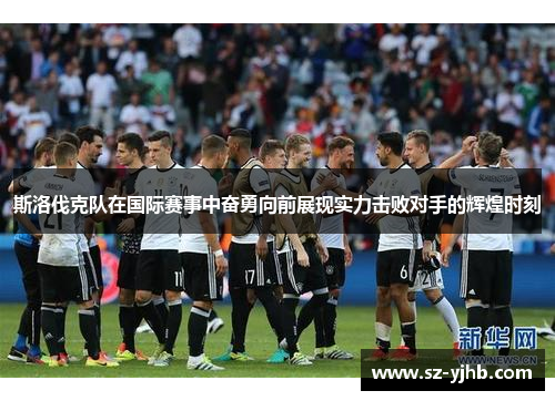 斯洛伐克队在国际赛事中奋勇向前展现实力击败对手的辉煌时刻