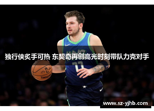独行侠炙手可热 东契奇再创高光时刻带队力克对手
