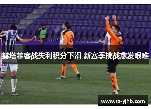 赫塔菲客战失利积分下滑 新赛季挑战愈发艰难
