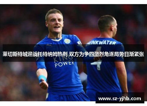 莱切斯特城迎战托特纳姆热刺 双方为争四激烈角逐局势日渐紧张
