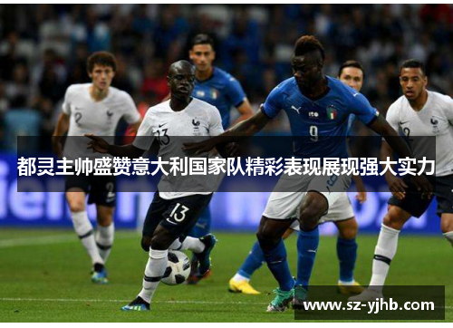 都灵主帅盛赞意大利国家队精彩表现展现强大实力