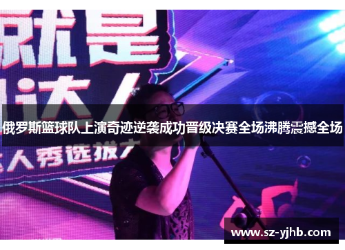 俄罗斯篮球队上演奇迹逆袭成功晋级决赛全场沸腾震撼全场