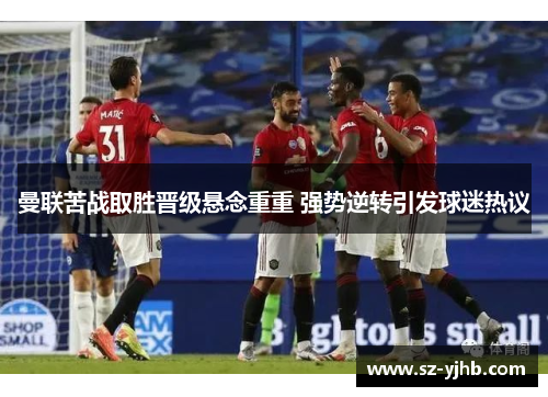 曼联苦战取胜晋级悬念重重 强势逆转引发球迷热议
