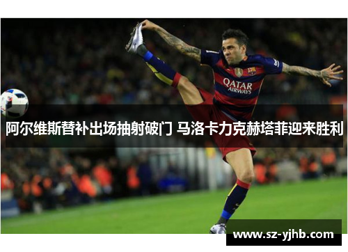 阿尔维斯替补出场抽射破门 马洛卡力克赫塔菲迎来胜利