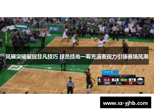 风骚突破展现非凡技巧 球员技高一筹充满表现力引领赛场风潮