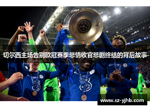切尔西主场告别欧冠赛季悲情收官悲剧终结的背后故事