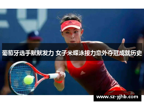 葡萄牙选手默默发力 女子米蝶泳接力意外夺冠成就历史