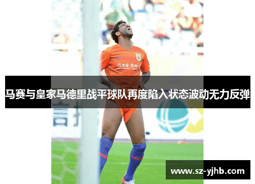 马赛与皇家马德里战平球队再度陷入状态波动无力反弹