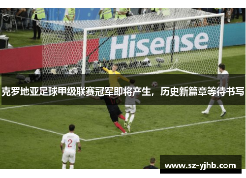 克罗地亚足球甲级联赛冠军即将产生，历史新篇章等待书写