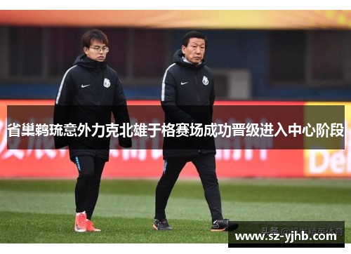 省巢鹈琉意外力克北雄于格赛场成功晋级进入中心阶段