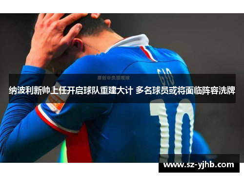 纳波利新帅上任开启球队重建大计 多名球员或将面临阵容洗牌